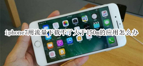 iphone7用流量下载不了大于150m的应用怎么办