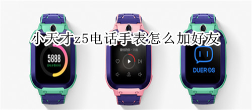 小天才z5电话手表怎么加好友