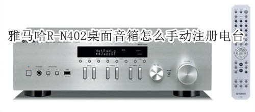 雅马哈R-N402桌面音箱怎么手动注册电台