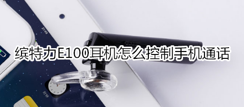 缤特力E100耳机怎么控制手机通话