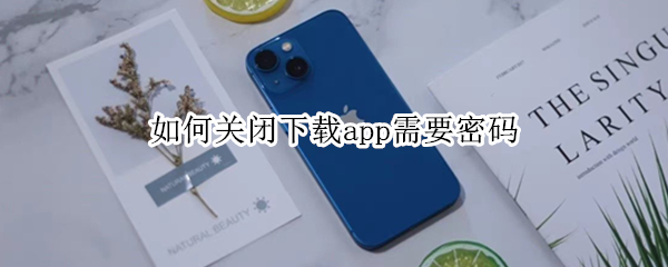 如何关闭下载app需要密码(如何关闭下载app需要密码苹果6)