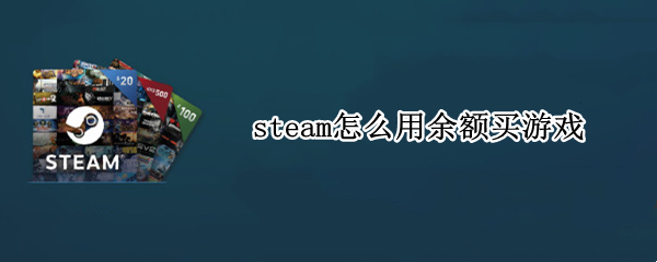 steam怎么用余额买游戏 steam如何用余额买游戏