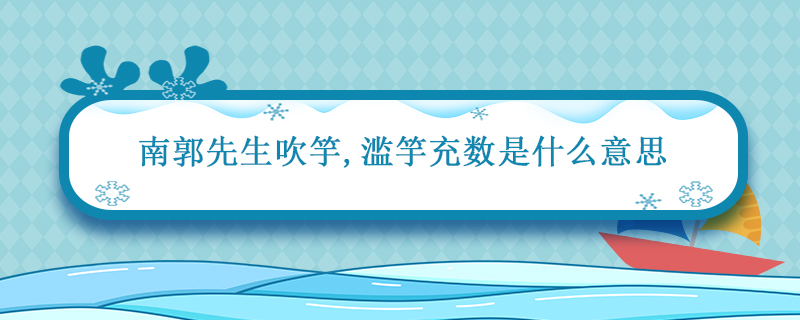 南郭先生吹竽滥竽充数是什么意思 南郭先生吹竽滥竽充数的意思