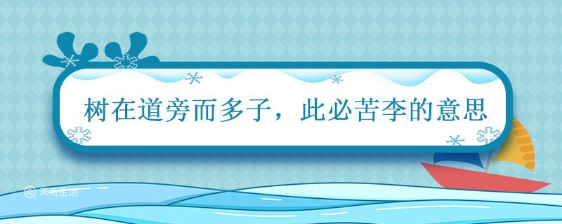 为什么树在道旁而多子 此必苦李的意思 王戎不取道旁李什么意思