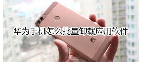 华为手机怎么批量卸载应用软件