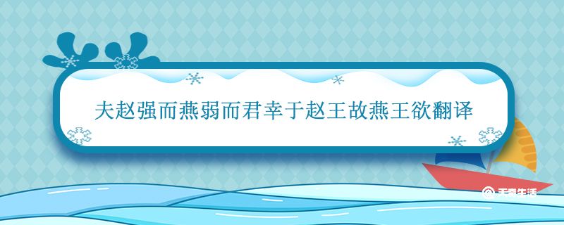 夫赵强而燕弱而君幸于赵王故燕王欲翻译 夫赵强而燕弱而君幸于赵王故燕王欲的翻译