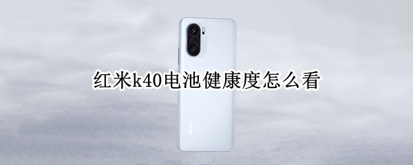 红米k40电池健康度怎么看（红米k40怎么查看电池寿命）