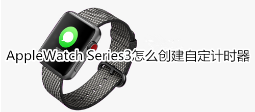 Apple Watch Series 3怎么创建自定计时器