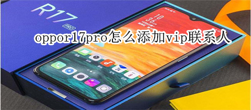 oppor17pro怎么添加vip联系人