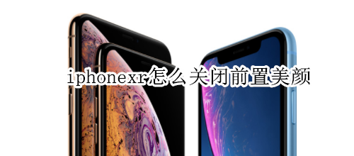 iphonexr怎么关闭前置美颜