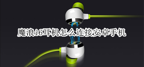 魔浪i6耳机怎么连接安卓手机