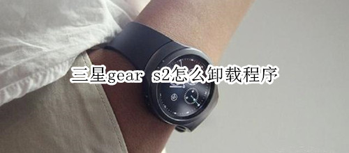 三星gear s2怎么卸载程序
