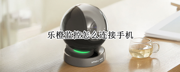 乐橙监控怎么连接手机（乐橙监控怎么连接手机上）