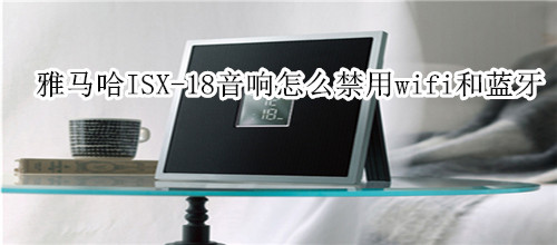 雅马哈ISX-18电视音响怎么禁用wifi和蓝牙功能