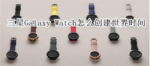 三星Galaxy Watch怎么创建世界时间