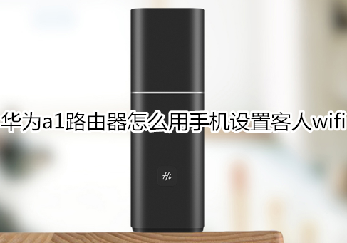 华为a1路由器怎么用手机设置客人wifi