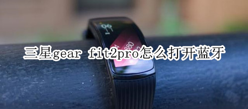 三星gear fit2pro怎么打开蓝牙