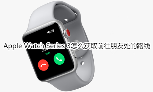 Apple Watch Series 3怎么获取前往朋友处的路线