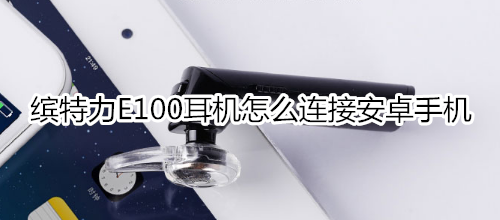 缤特力E100耳机怎么连接安卓手机