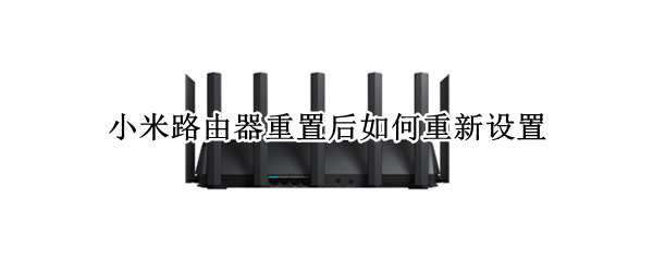 小米路由器重置后如何重新设置 小米无线路由器重置后怎么设置