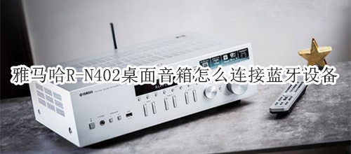 雅马哈R-N402桌面音箱怎么连接蓝牙设备