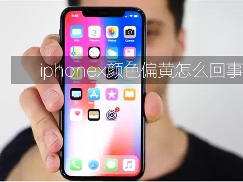 iphonex颜色偏黄怎么回事 苹果x显示颜色偏黄