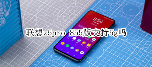 联想z5pro 855版支持5g吗