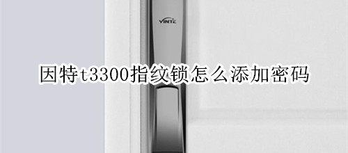 因特t3300指纹锁怎么添加密码