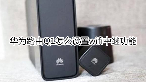 华为路由Q1怎么设置wifi中继功能