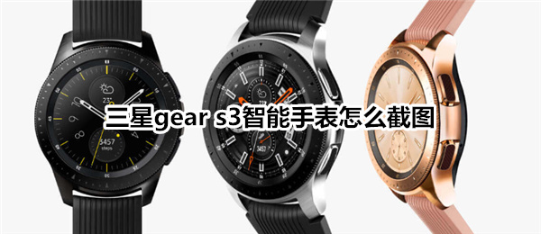 三星gear s3智能手表怎么截图