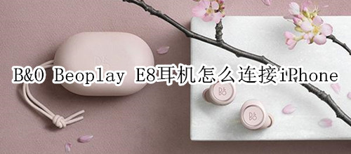 B&O Beoplay E8耳机怎么连接iPhone