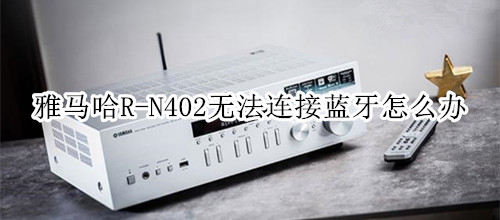 雅马哈R-N402桌面音箱无法连接蓝牙怎么办