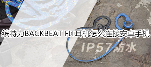 缤特力BACKBEAT FIT耳机怎么连接安卓手机