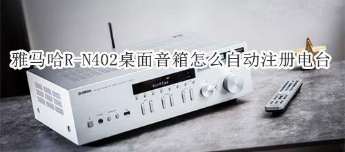 雅马哈R-N402桌面音箱怎么自动注册电台