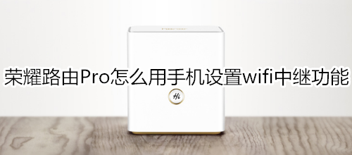 荣耀路由Pro怎么用手机设置wifi中继功能