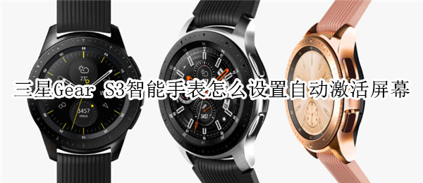 三星Gear S3智能手表怎么设置自动激活屏幕