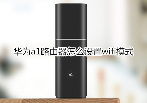 华为a1路由器怎么设置wifi模式