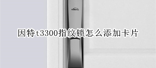 因特t3300指纹锁怎么添加卡片