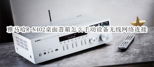 雅马哈R-N402桌面音箱怎么手动设备无线网络连接