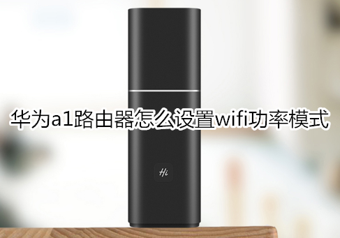 华为a1路由器怎么设置wifi功率模式