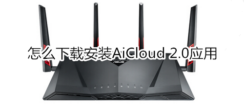 怎么下载安装AiCloud 2.0应用
