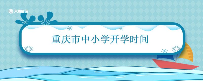 重庆市中小学开学时间 重庆市中小学开学时间2021