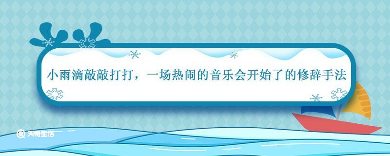 小雨滴敲敲打打 一场热闹的音乐会开始了用了什么修辞手法 小雨滴敲敲打打什么修辞