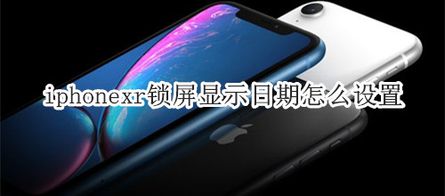 iphonexr锁屏显示日期怎么设置