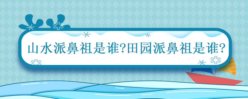 山水派鼻祖是谁田园派鼻祖是谁 山水田园诗歌的鼻祖