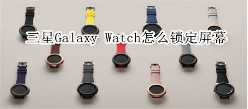 三星Galaxy Watch怎么锁定屏幕