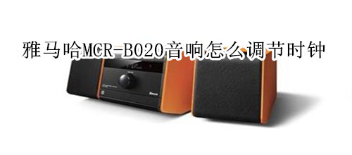 雅马哈MCR-B020迷你音响怎么调节时钟