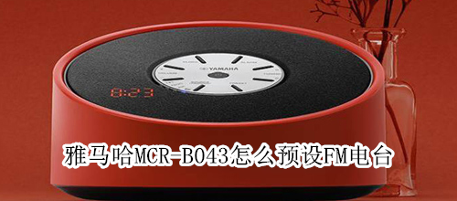 雅马哈MCR-B043怎么预设FM电台