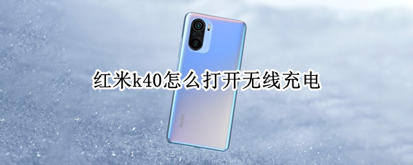 红米k40怎么打开无线充电（红米k40无线充电怎么设置）