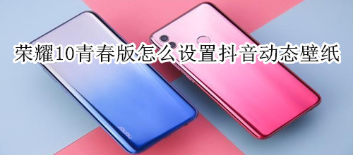 荣耀10青春版怎么设置抖音动态壁纸